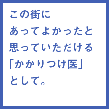 身近な病気・ケガ・痛みを｢総合診療｣する家庭医として。